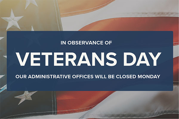 In Observance of Veterans Day our Administrative Office closed monday text over american flag